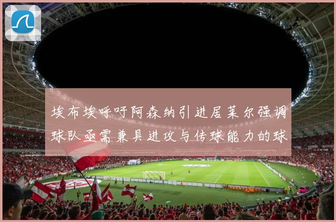 埃布埃呼吁阿森纳引进居莱尔强调球队亟需兼具进攻与传球能力的球员