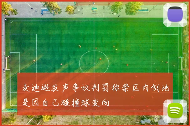 麦迪逊发声争议判罚称禁区内倒地是因自己碰撞球变向