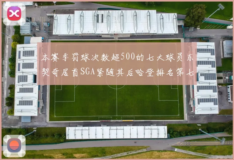 本赛季罚球次数超500的七大球员东契奇居首SGA紧随其后哈登排名第七