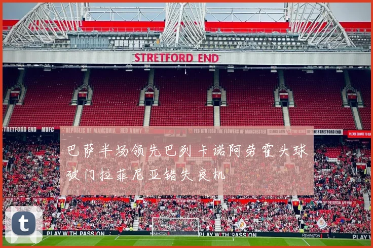 巴萨半场领先巴列卡诺阿劳霍头球破门拉菲尼亚错失良机