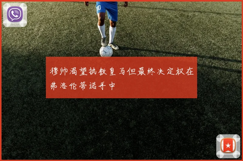 穆帅渴望执教皇马但最终决定权在弗洛伦蒂诺手中