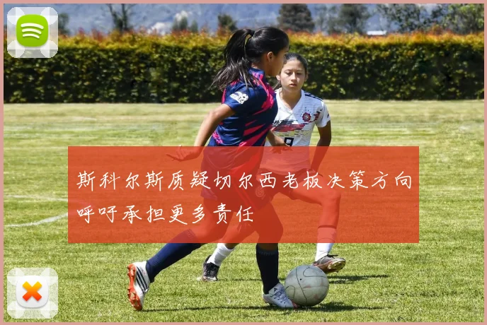 斯科尔斯质疑切尔西老板决策方向呼吁承担更多责任