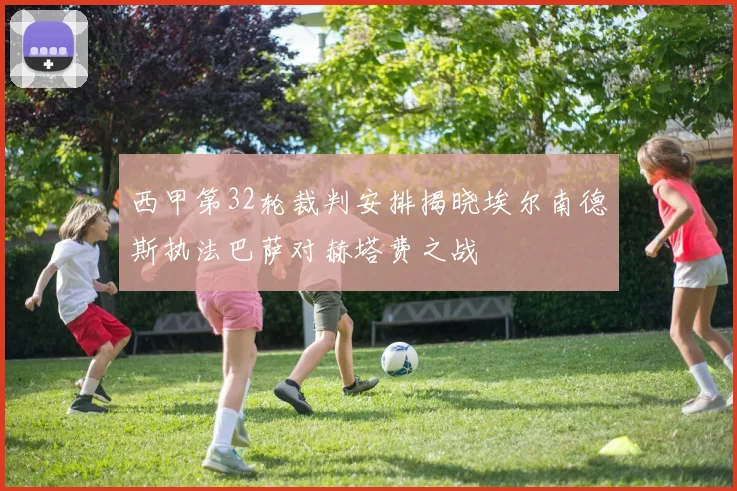 西甲第32轮裁判安排揭晓埃尔南德斯执法巴萨对赫塔费之战