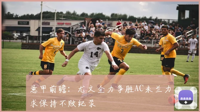 意甲前瞻：尤文全力争胜AC米兰力求保持不败纪录