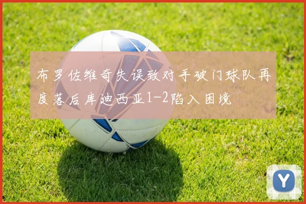 布罗佐维奇失误致对手破门球队再度落后库迪西亚1-2陷入困境