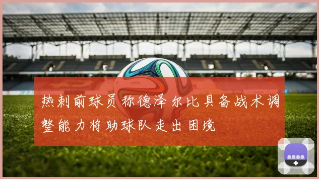 热刺前球员称德泽尔比具备战术调整能力将助球队走出困境