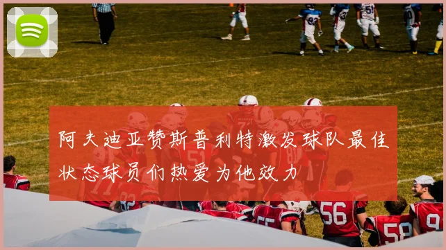 阿夫迪亚赞斯普利特激发球队最佳状态球员们热爱为他效力